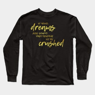 If Your Dreams Are Stupid, They Deserve To Be Crushed Long Sleeve T-Shirt